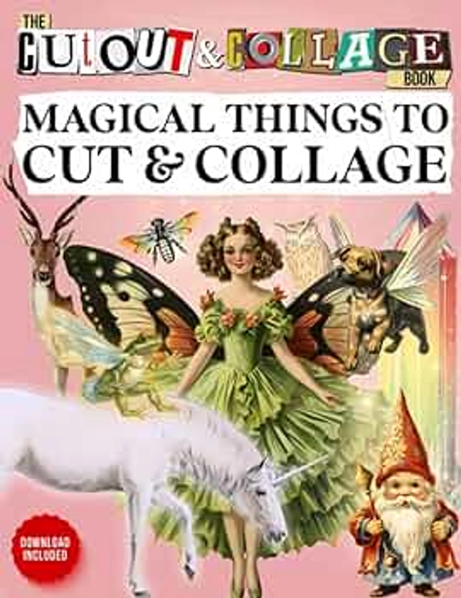 The Cut Out And Collage Book 300+ Magical Things To Cut & Collage: Fairies, Gnomes, Dragons & Unicorns, Botanicals, Woodland Animals, Mythical ... Mixed Media Artists (Cut and Collage Books)