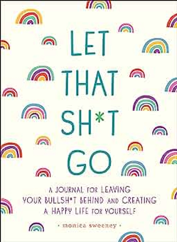 Let That Sh*t Go: A Journal for Leaving Your Bullsh*t Behind and Creating a Happy Life (Zen as F*ck Journals)