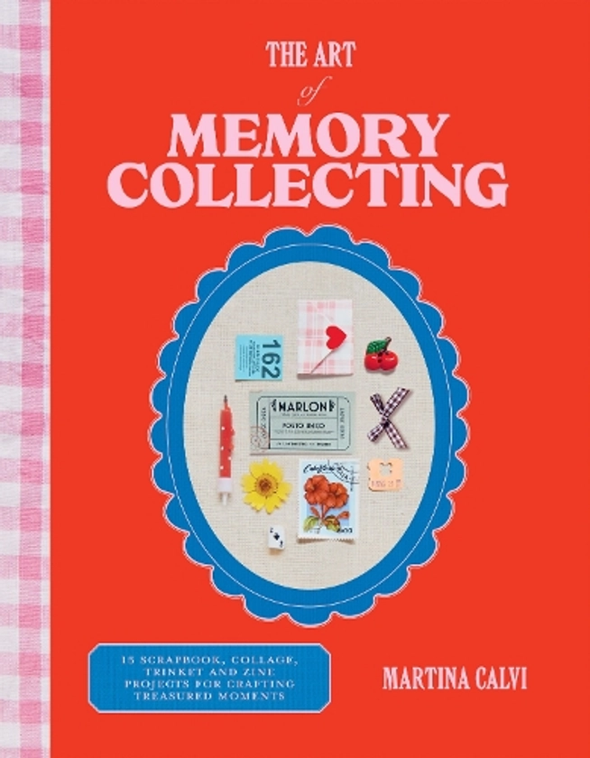 The Art of Memory Collecting: 15 Scrapbook, Collage, Trinket and Zine Projects For Crafting Treasured Moments (Hardback)