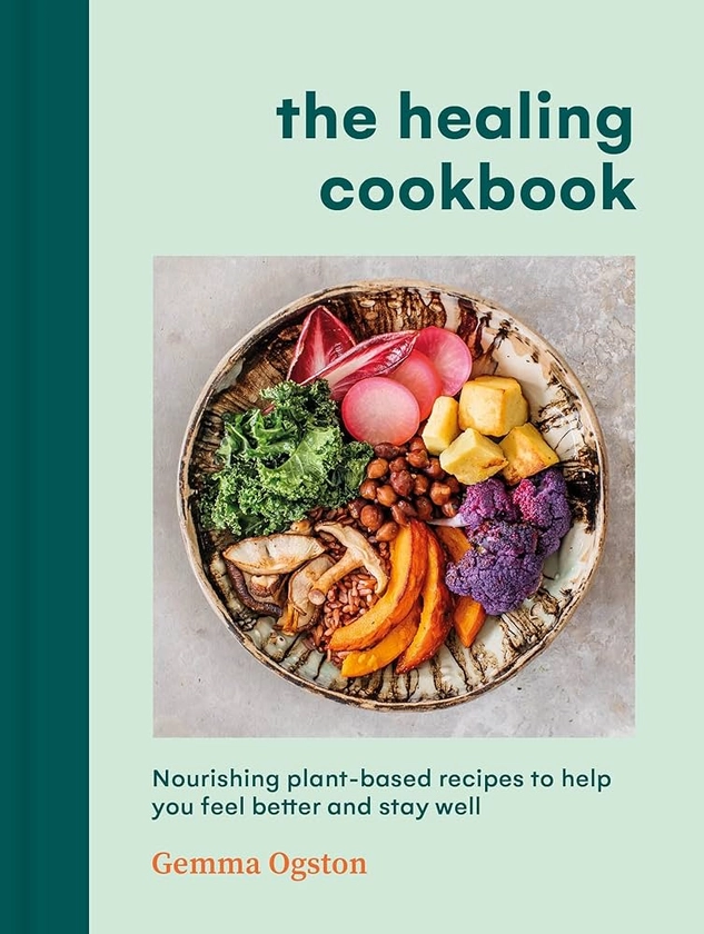 The Healing Cookbook: Nourishing plant-based recipes to help you feel better and stay well: Amazon.co.uk: Ogston, Gemma: 9781785044397: Books