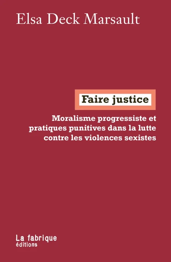 Faire justice, Moralisme progressiste et pratiques punitives dans la lutte contre les violences sexistes - Deck Marsault, Elsa - La Fabrique