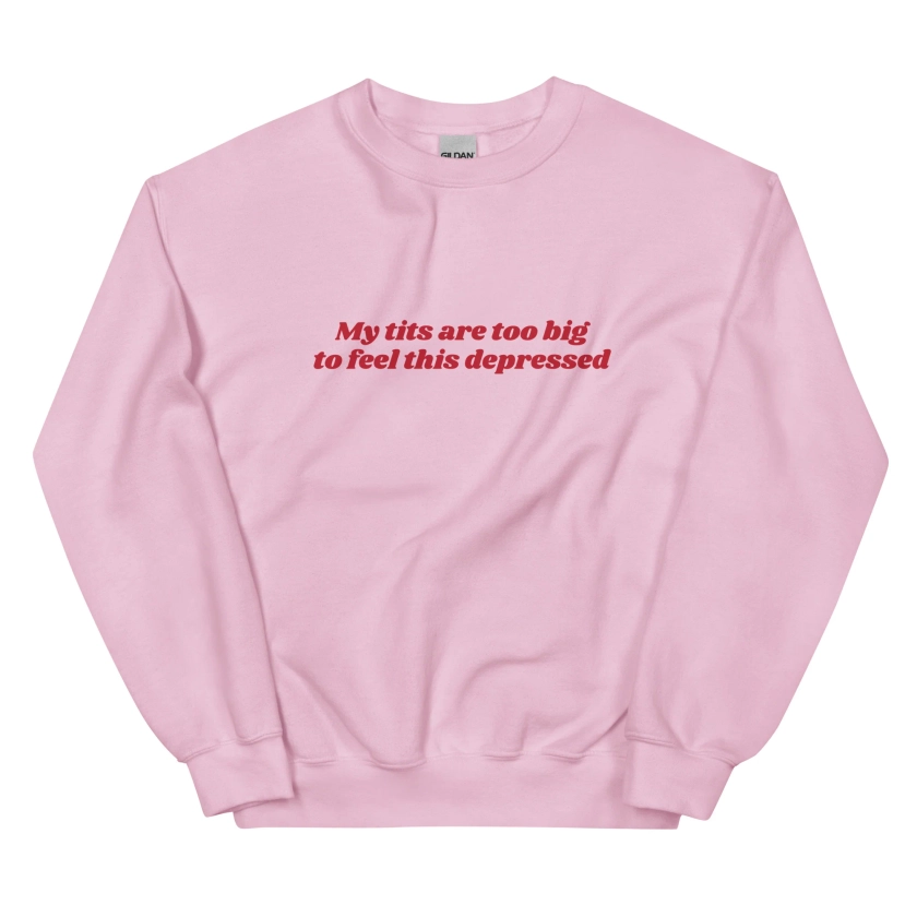 My Tits Are Too Big to Feel This Depressed Unisex Sweatshirt