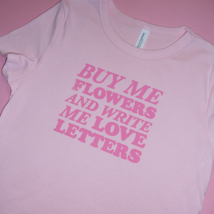 BUY ME FLOWERS AND WRITE ME LOVE LETTERS baby tee