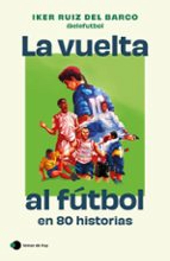 LA VUELTA AL FÚTBOL EN 80 HISTORIAS | IKER RUIZ DEL BARCO | Casa del Libro