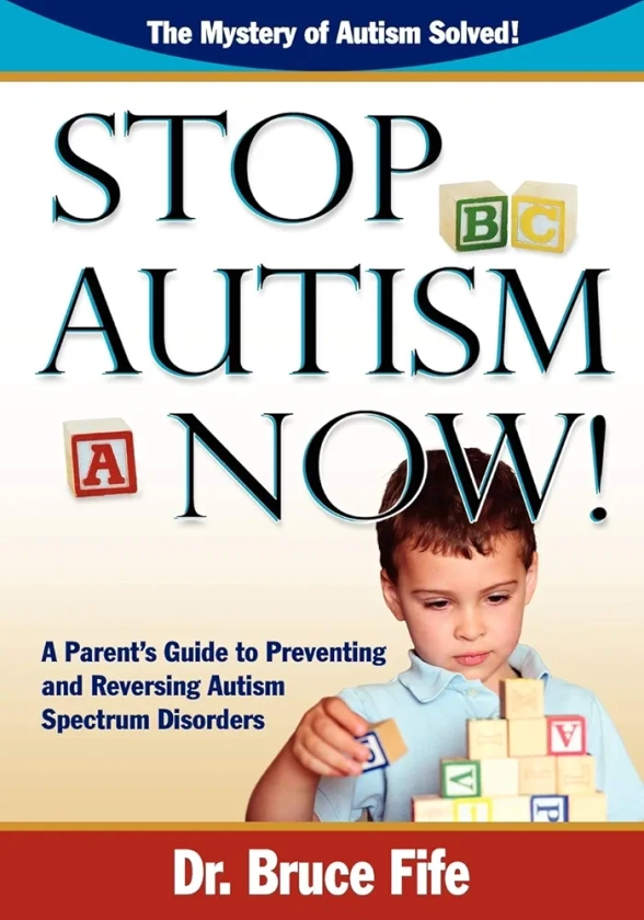 Stop Autism Now! a Parent's Guide to Preventing and Reversing Autism Spectrum Disorders: A Parent's Guide To Preventing & Reversing Autism Spectrum Disorders