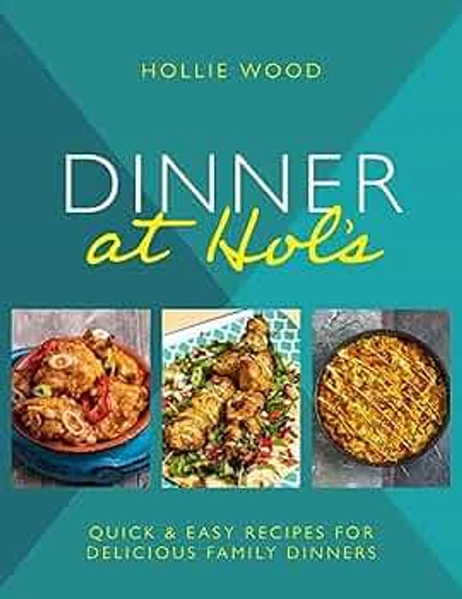 Dinner At Hol's: Quick and easy recipes for delicious family dinners