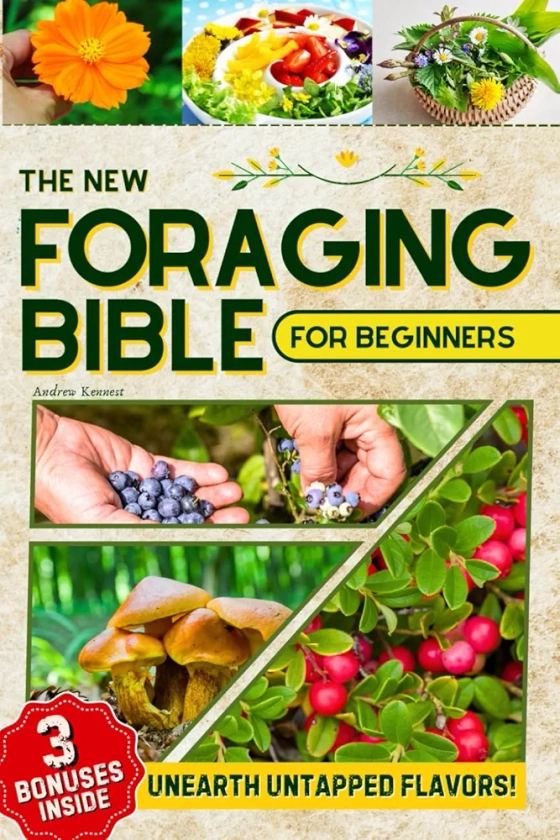 The New Foraging Bible for Beginners: Step into Nature and Unearth Untapped Flavors with the Ultimate Field Guide to Locate, Identify, and Prepare Healthy and Delicious Edible Wild Plants