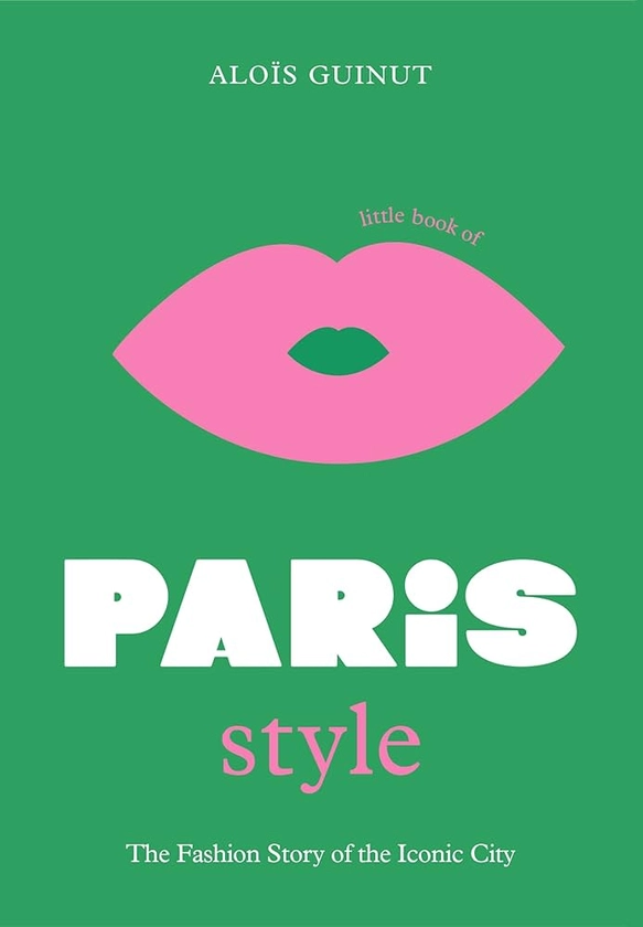 The Little Book of Paris Style: The fashion story of the iconic city : Guinut, Aloïs: Amazon.fr: Livres