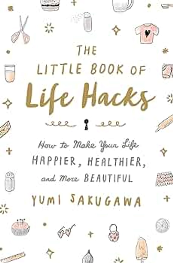 The Little Book of Life Hacks: How to Make Your Life Happier, Healthier, and More Beautiful