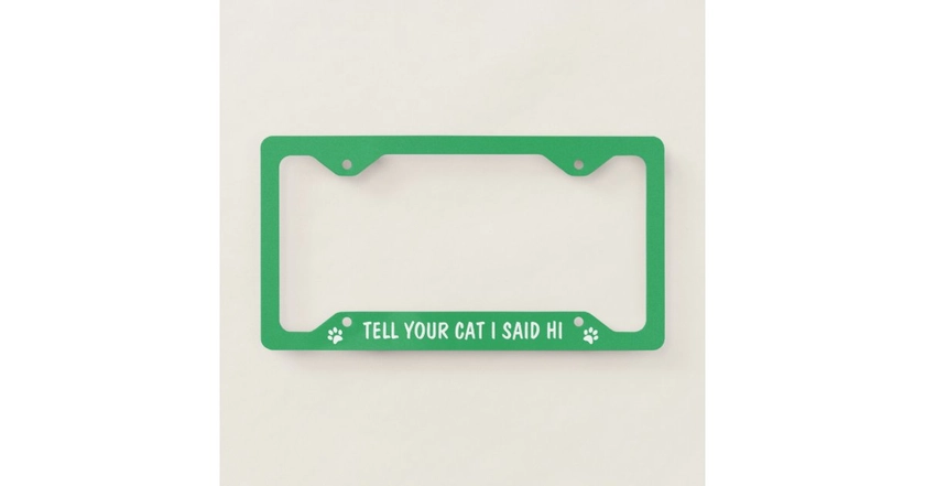 Tell Your Cat I Said Hi Funny and Cute Green License Plate Frame