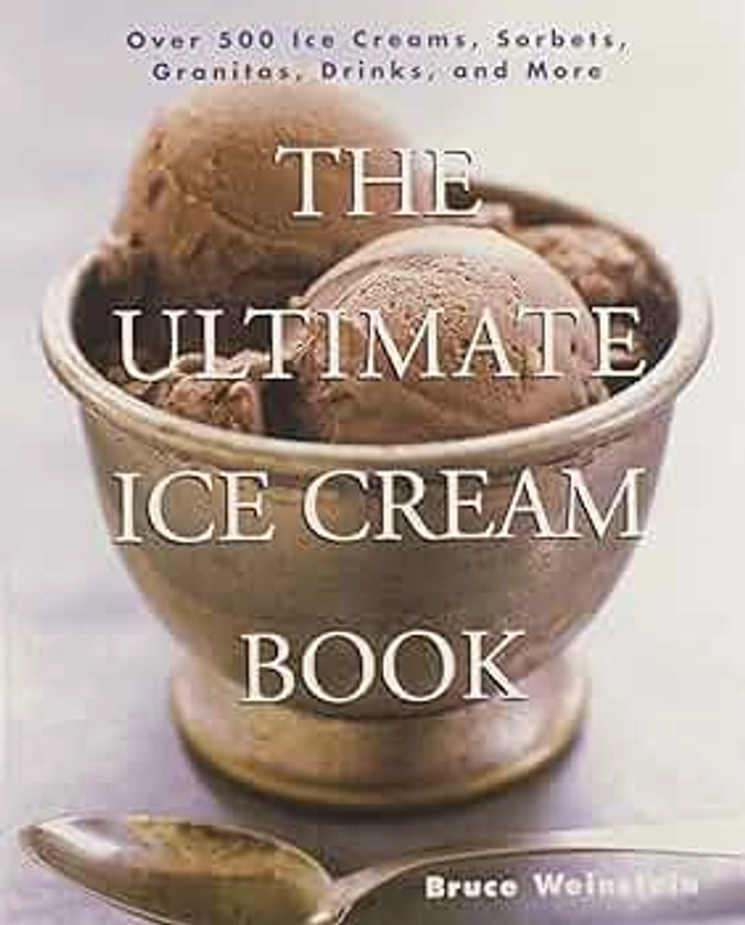 The Ultimate Ice Cream Book: Over 500 Ice Creams, Sorbets, Granitas, Drinks, And More by Weinstein, Bruce - Amazon.ae