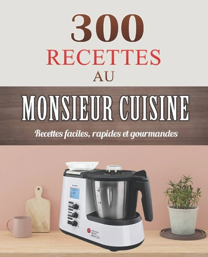 300 Recettes au Monsieur Cuisine: Recettes faciles, rapides Et gourmandes