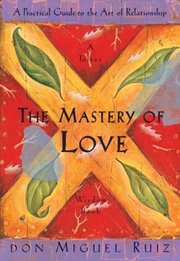 The Mastery of Love - A Practical Guide to the Art of Relationship, A Toltec Wisdom Book