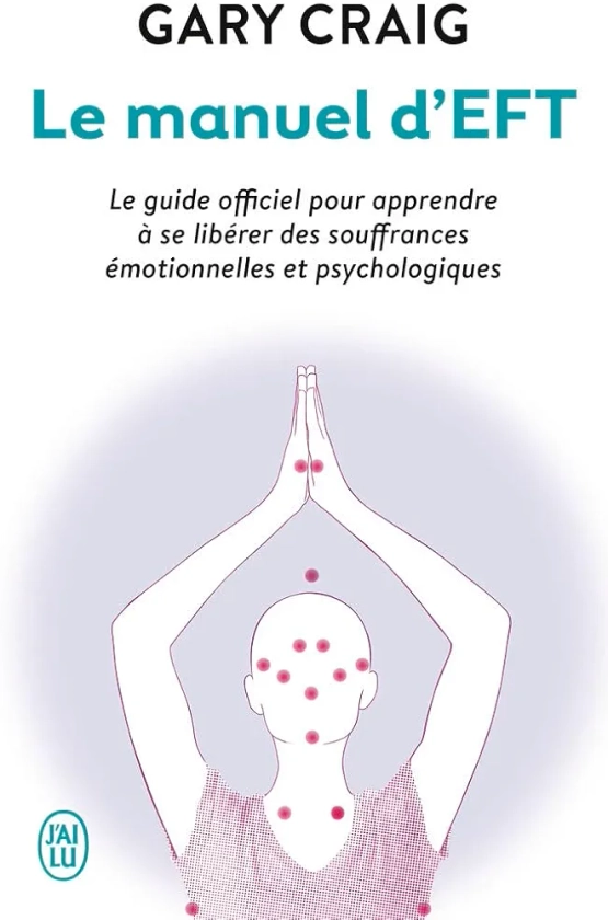 Le manuel d’EFT: Le guide officiel pour apprendre à se libérer des souffrances émotionnelles et psychologiques