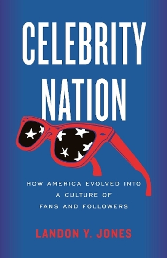 Celebrity Nation: How America Evolved into a Culture of Fans and Followers by Landon Y. Jones | WHSmith