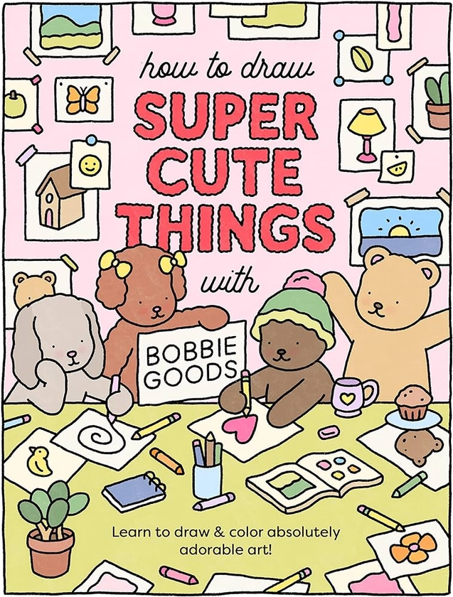 How to Draw Super Cute Things with Bobbie Goods: Learn to draw & color absolutely adorable art!: 3 (101 Things to Draw)