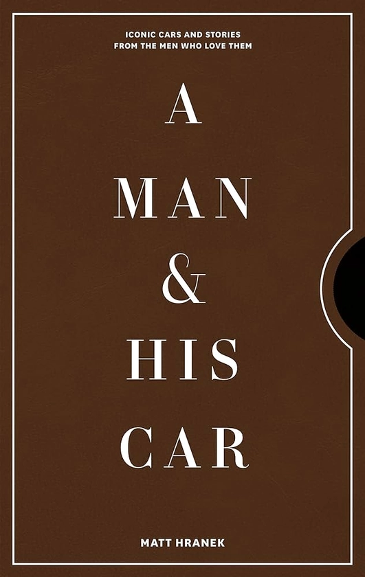 A Man & His Car: Iconic Cars and Stories from the Men Who Love Them (Volume 2)
