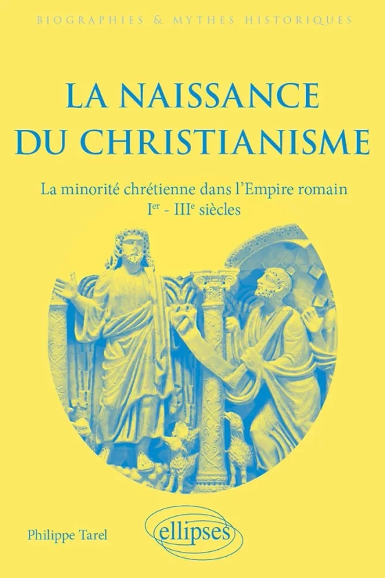 La naissance du christianisme: La minorité chrétienne dans l'Empire romain, Ier - IIIe siècles
