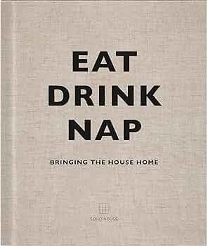 Eat, Drink, Nap: Bringing The House Home by Soho House UK Limited - Amazon.ae