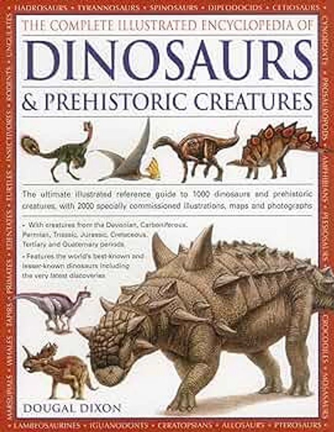 The Complete Illustrated Encyclopedia of Dinosaurs & Prehistoric Creatures: The Ultimate Illustrated Reference Guide to 1000 Dinosaurs and Prehistoric ... Illustrations, Maps and Photographs