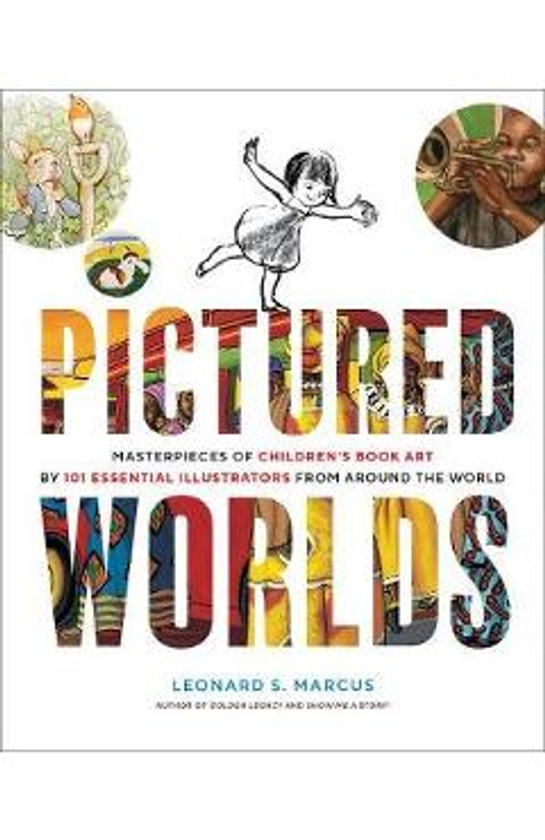 Pictured Worlds: Masterpieces of Children's Book Art by 101 Essential Illustrators from Around the World - Leonard S. Marcus