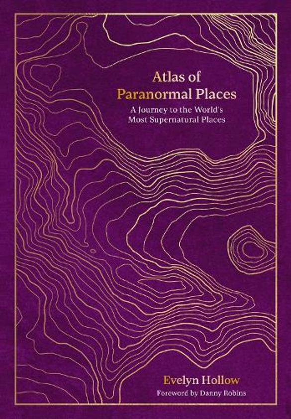 Atlas of Paranormal Places: A Journey to the World's Most Supernatural Places (Hardback)