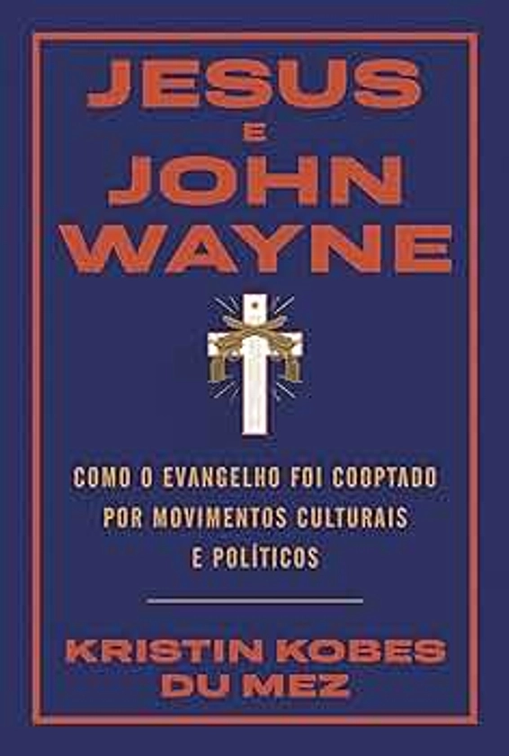 Jesus e John Wayne: Como o evangelho foi cooptado por movimentos culturais e políticos | Amazon.com.br