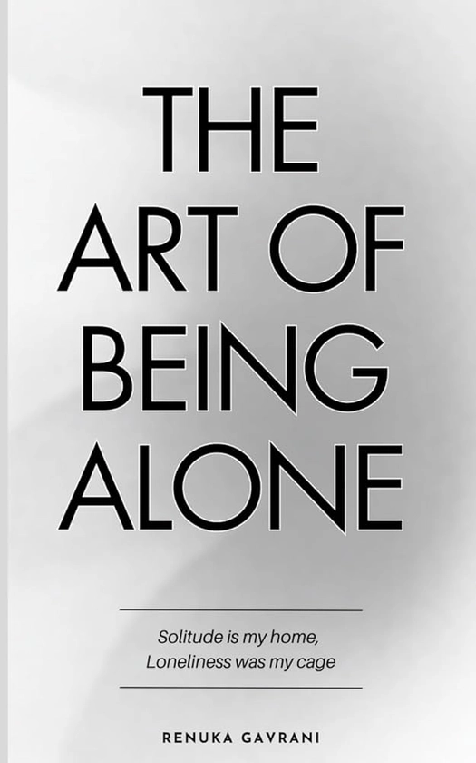 The Art of Being ALONE: Solitude Is My HOME, Loneliness Was My Cage