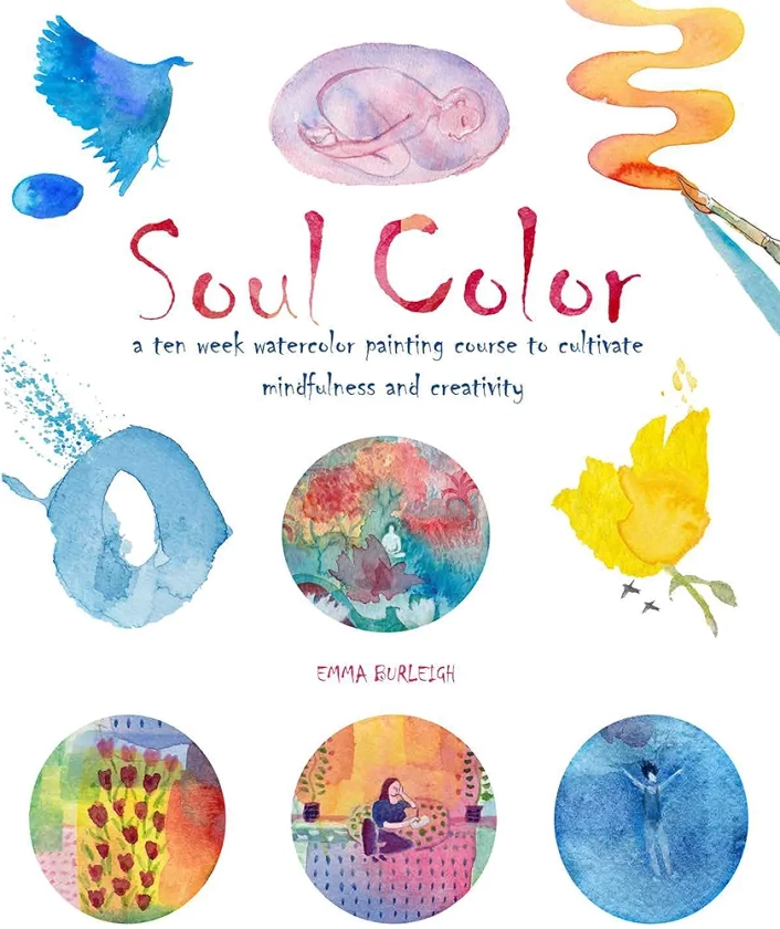 Soul Color: A Ten Week Watercolor Painting Course to Cultivate Mindfulness and Creativity (Wellness & Green Living)