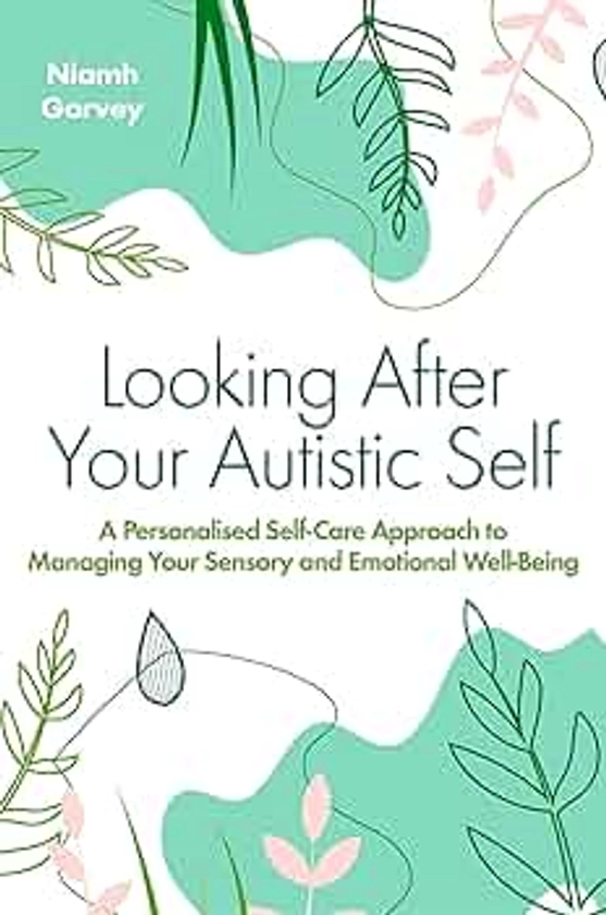 Looking After Your Autistic Self: A Personalised Self-Care Approach to Managing Your Sensory and Emotional Well-Being