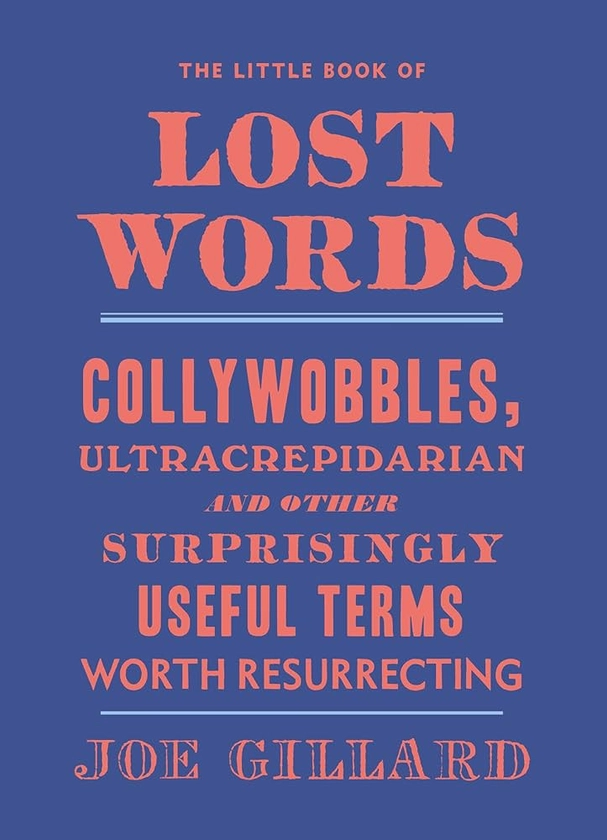 Little Book of Lost Words: Collywobbles, ultracrepidarian and other surprisingly useful terms worth resurrecting