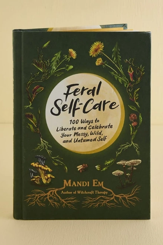 Feral Self-Care: 100 Ways to Liberate and Celebrate Your Messy, Wild, and Untamed Self