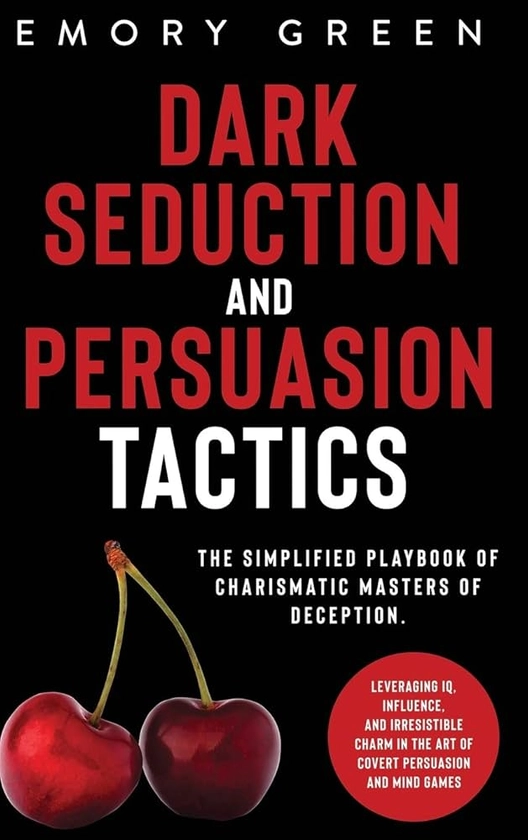 Dark Seduction and Persuasion Tactics: The Simplified Playbook of Charismatic Masters of Deception. Leveraging IQ, Influence, and Irresistible Charm in the Art of Covert Persuasion and Mind Games: Green, Emory: 9781647801076: Amazon.com: Books