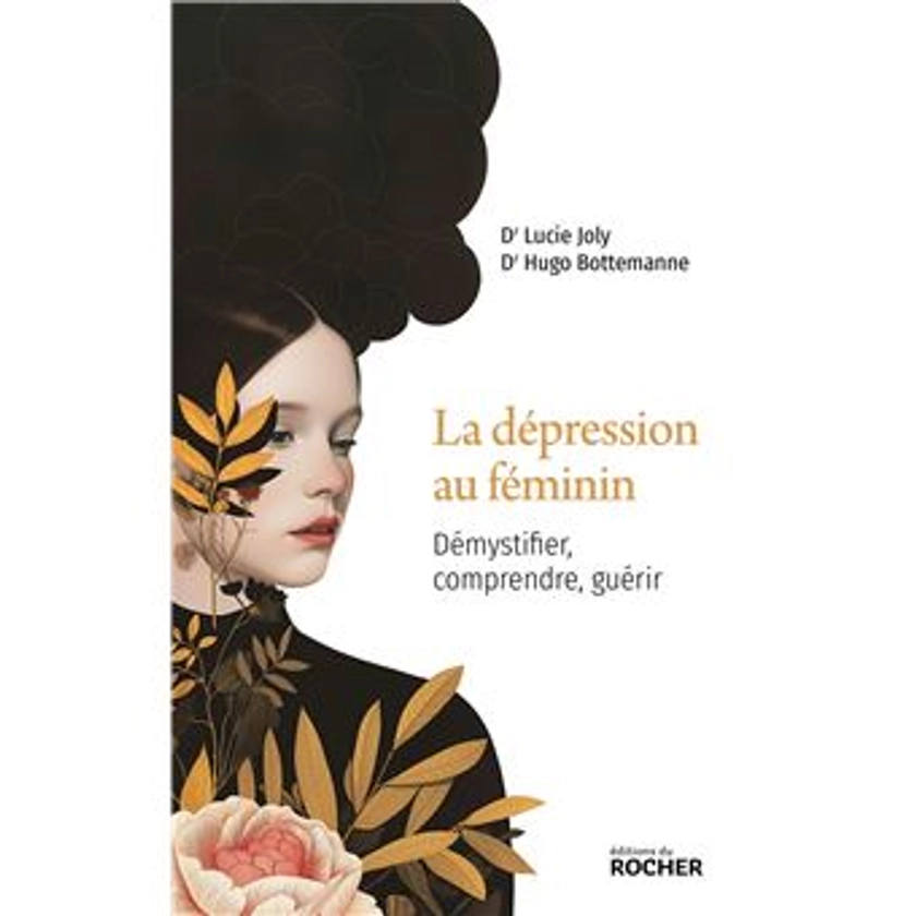 La dépression au féminin : Démystifier, comprendre, guérir