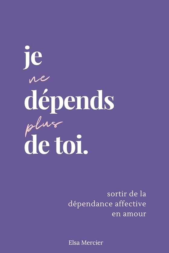 Je ne dépends plus de toi: Sortir de la dépendance affective en amour