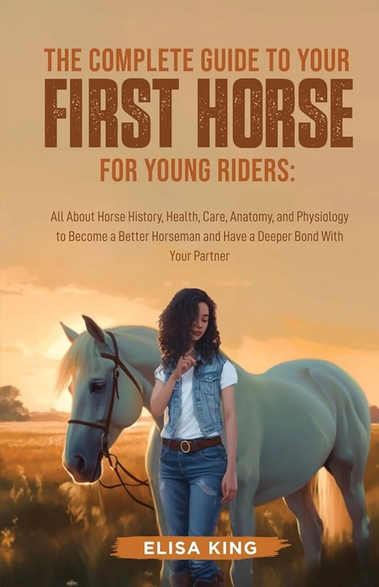 The Complete Guide to Your First Horse for Young Riders: All About Horse History, Health, Care, Anatomy, and Physiology to Become a Better Horseman ... Bond With Your Partner (Stable Starters)
