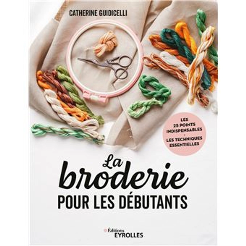 La broderie pour les débutants : Les 25 points indispensables - Les techniques essentielles