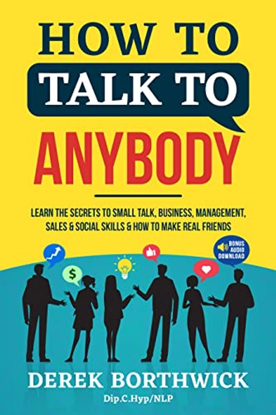 How to Talk to Anybody: Learn the Secrets to Small Talk, Business, Management, Sales & Social Conversations & How to Make Real Friends (Communication Skills) eBook : Borthwick, Derek: Amazon.co.uk: Books