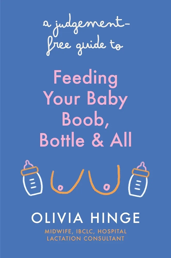 A Judgement-Free Guide to Feeding Your Baby: Boob, bottle and all eBook : Hinge, Olivia: Amazon.co.uk: Books