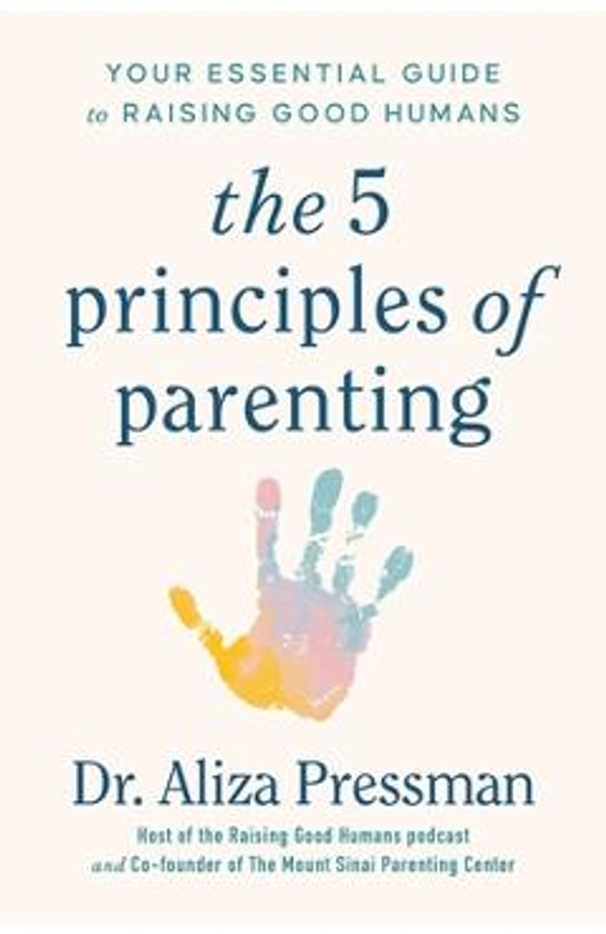 The Five Principles of Parenting: Your Essential Guide to Raising Good Humans - Aliza Pressman