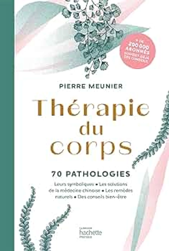 Thérapie du corps: 70 pathologies - Leurs symboliques, les solutions de la médecine chinoise, les remèdes naturels