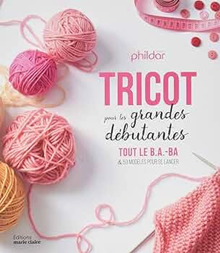 Tricot pour les grandes débutantes: Tout le B.A.-BA et 59 modèles pour se lancer