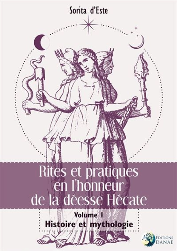 Rites et pratiques en l'honneur de la déesse Hécate Tome 1 - Histoire et Mythologie : Volume I - Histoire et Mythologie