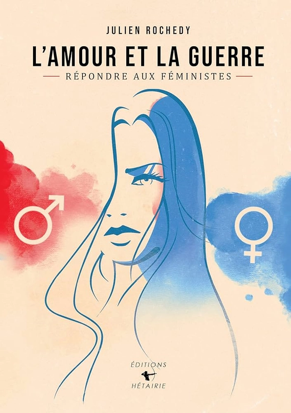 L'AMOUR ET LA GUERRE | Répondre aux féministes | Julien Rochedy : Julien Rochedy, Éditions Hétairie: Amazon.fr: Autres