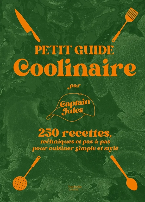 Petit guide coolinaire par Captain Jules: 250 recettes techniques et pas-à-pas pour cuisiner simple et stylé