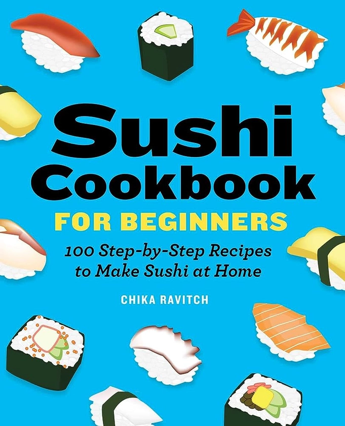 Sushi Cookbook for Beginners: 100 Step-By-Step Recipes to Make Sushi at Home by Ravitch, Chika - Amazon.ae