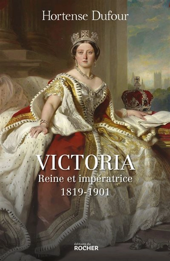 Victoria : Reine et impératrice - 1819-1901