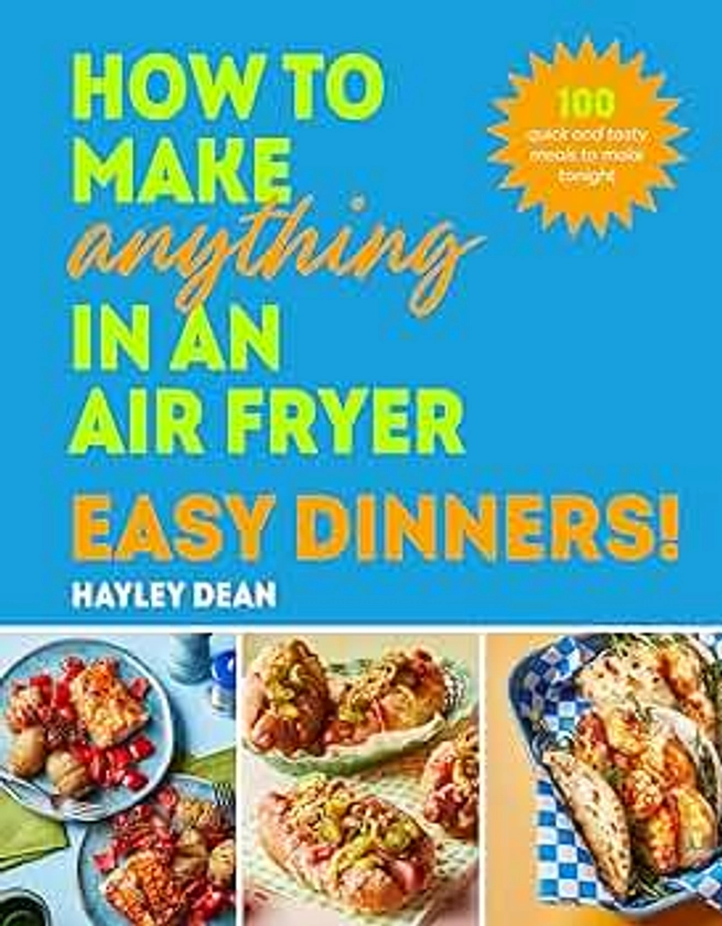 How to Make Anything in an Air Fryer: Easy Dinners!: 100 quick and tasty meals to make tonight - THE SUNDAY TIMES BESTSELLER