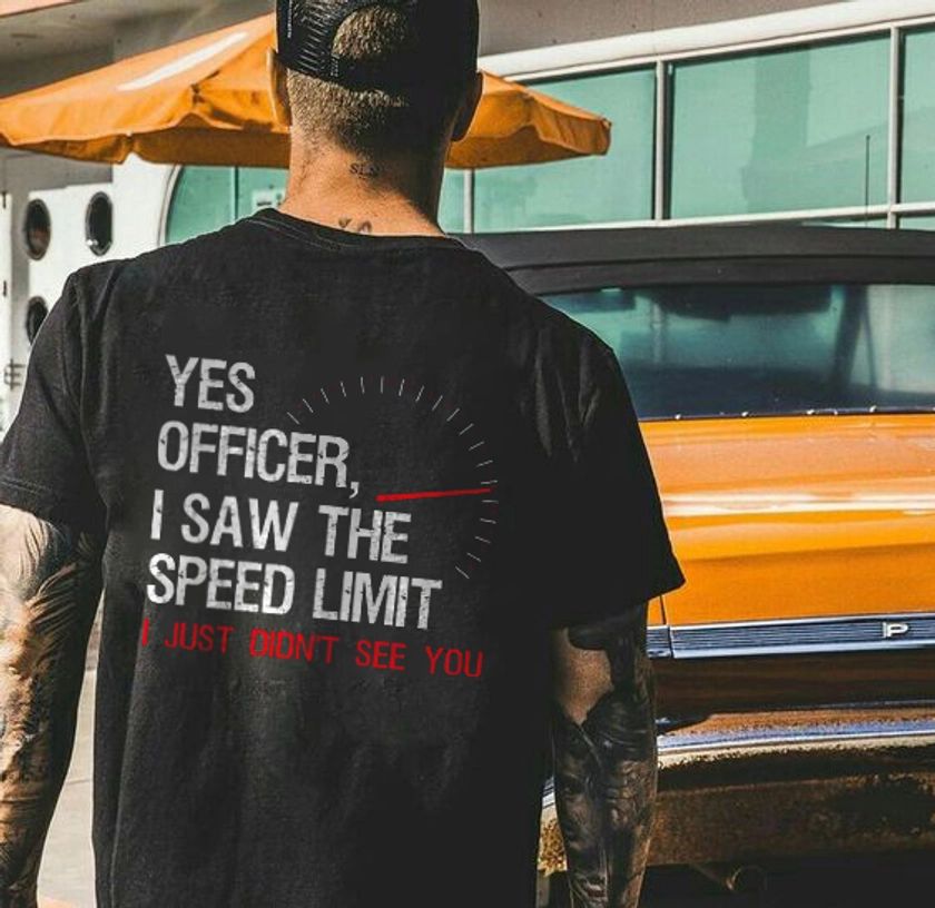 Yes Officer, I Saw The Speed Limit I Just Didn't See You T-shirt