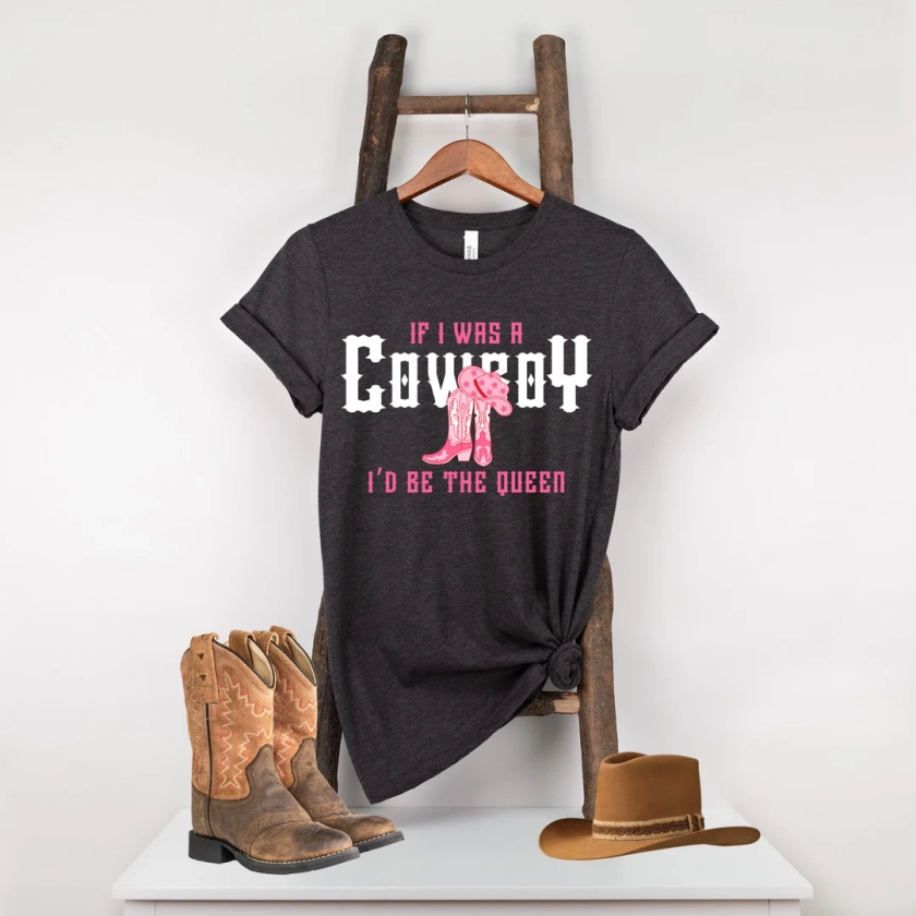 If I Was a Cowboy I'd Be a Queen Shirt, Country Music Shirt, Cowgirl Shirt, Country Girl Shirt